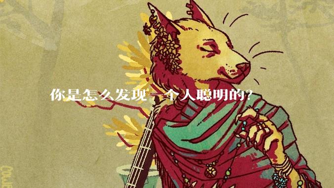 你是怎么发现一个人聪明的？