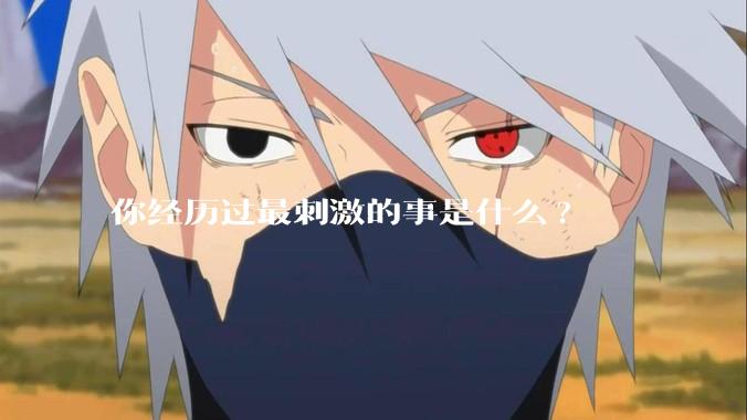 你经历过最刺激的事是什么?