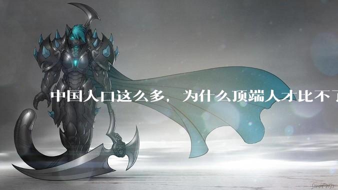 中国人口这么多，为什么顶端人才比不了西方？