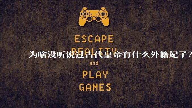 为啥没听说过古代皇帝有什么外籍妃子？
