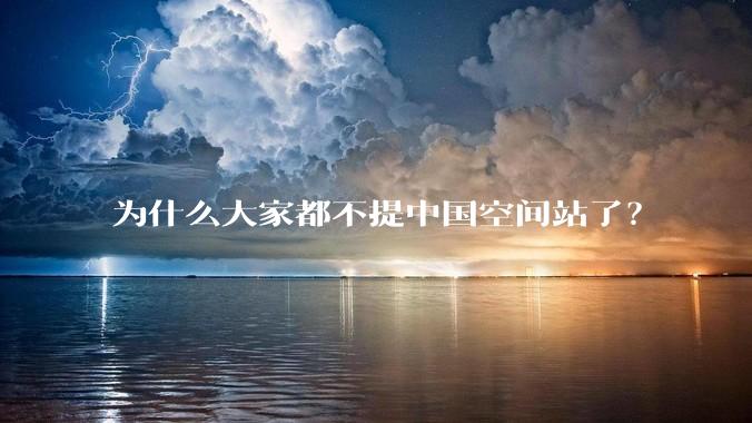 为什么大家都不提中国空间站了？