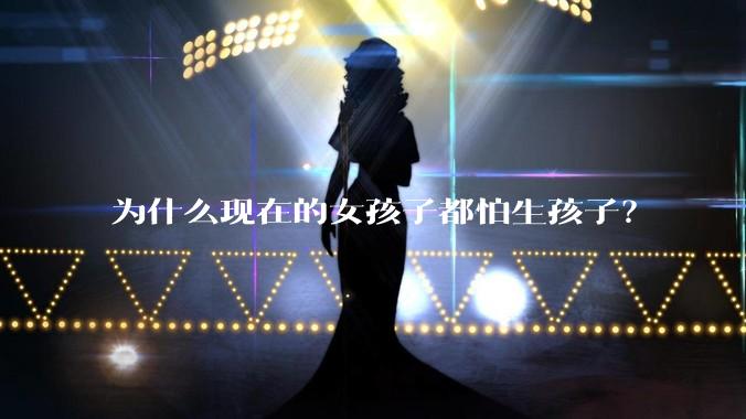 为什么现在的女孩子都怕生孩子？