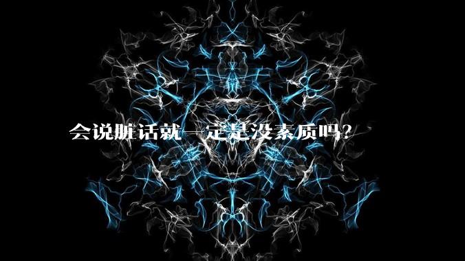 会说脏话就一定是没素质吗？