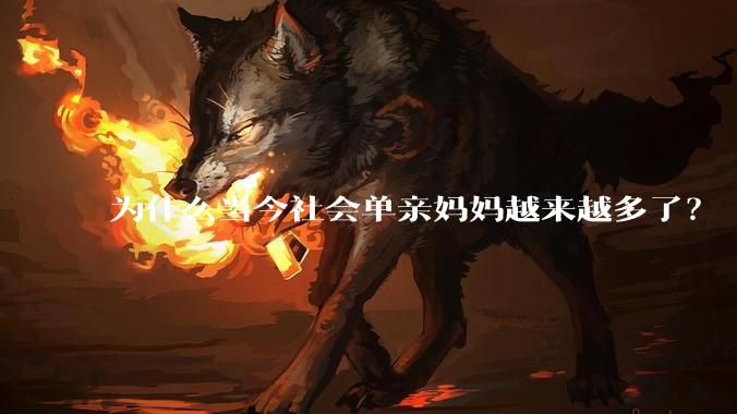 为什么当今社会单亲妈妈越来越多了？