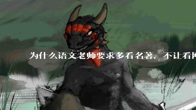 为什么语文老师要求多看名著，不让看网络***？